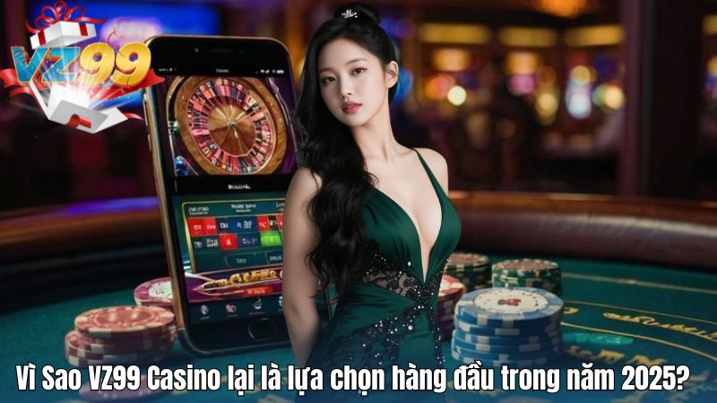 Vì Sao VZ99 Casino lại là lựa chọn hàng đầu trong năm 2025?