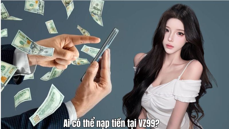 Ai có thể nạp tiền tại VZ99?