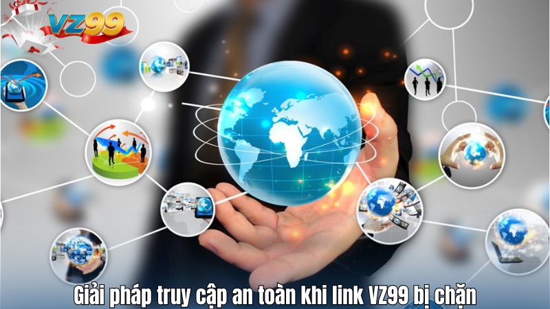 Giải pháp truy cập an toàn khi link VZ99 bị chặn