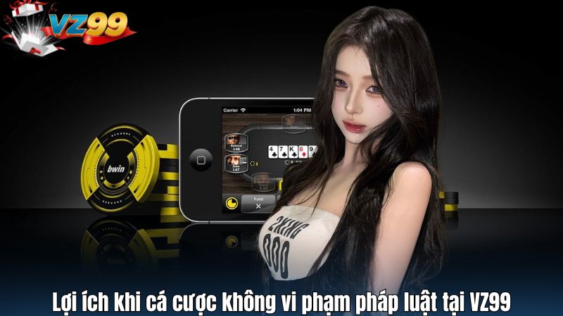Lợi ích khi cá cược không vi phạm pháp luật tại VZ99